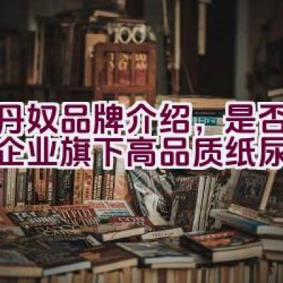 佐丹奴品牌介绍，是否为利洁企业旗下高品质纸尿裤？