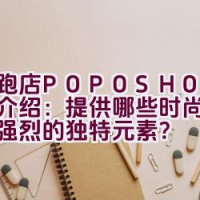 “跑跑店 POPOSHOP 品牌介绍：提供哪些时尚且艺术感强烈的独特元素？”