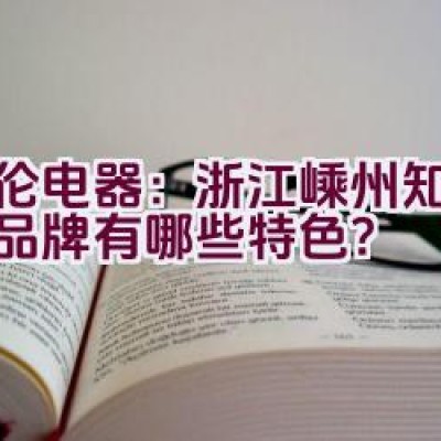 “德伦电器：浙江嵊州知名厨电品牌有哪些特色？”