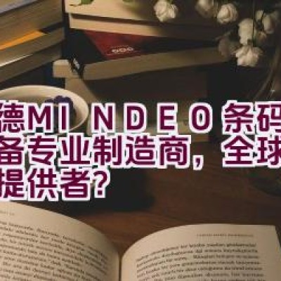 民德MINDEO条码识读设备专业制造商，全球客户服务提供者？