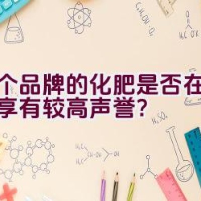 这个品牌的化肥是否在安徽省享有较高声誉？