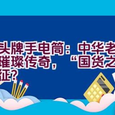 虎头牌手电筒：中华老字号的璀璨传奇，“国货之光”的象征？