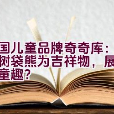 “英国儿童品牌奇奇库：为何以树袋熊为吉祥物，展现经典与童趣？”