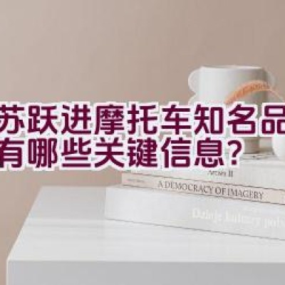 江苏跃进摩托车知名品牌介绍有哪些关键信息？