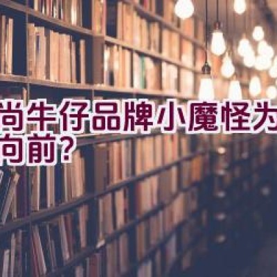 时尚牛仔品牌小魔怪为何昂首向前？