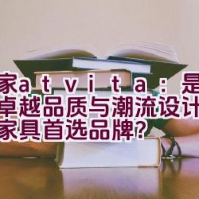 沃家atvita：是否以其卓越品质与潮流设计成为客厅家具首选品牌？