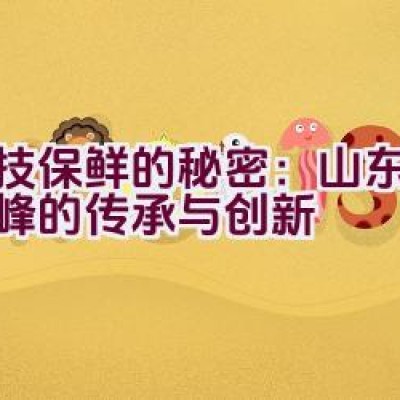 “科技保鲜的秘密：山东品牌鲜峰的传承与创新”