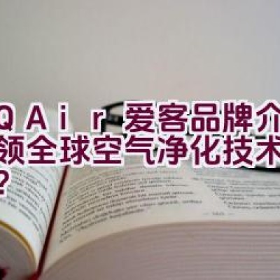 IQAir爱客品牌介绍：引领全球空气净化技术前沿了吗？