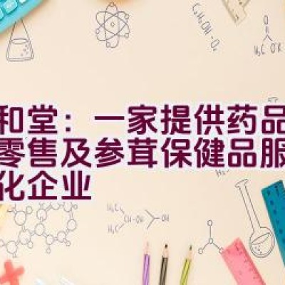 九和堂：一家提供药品批发、零售及参茸保健品服务的多元化企业