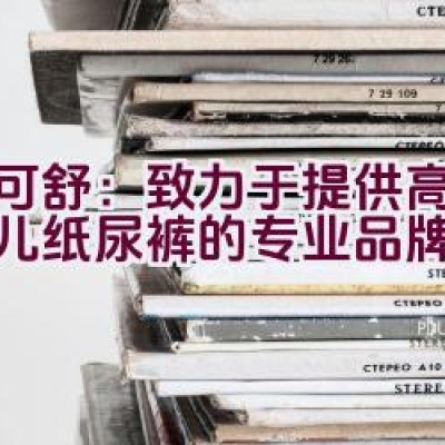 迪可舒：致力于提供高品质婴儿纸尿裤的专业品牌？