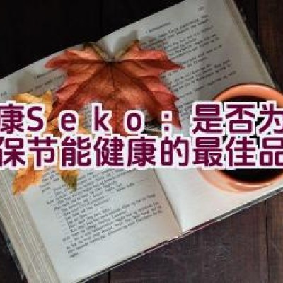 社康Seko：是否为追求环保节能健康的最佳品牌选择？