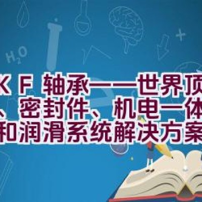 SKF轴承——世界顶级轴承、密封件、机电一体化、服务和润滑系统解决方案提供商？