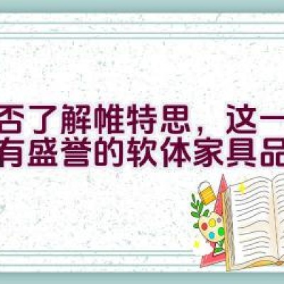 “是否了解帷特思，这一国内享有盛誉的软体家具品牌？”