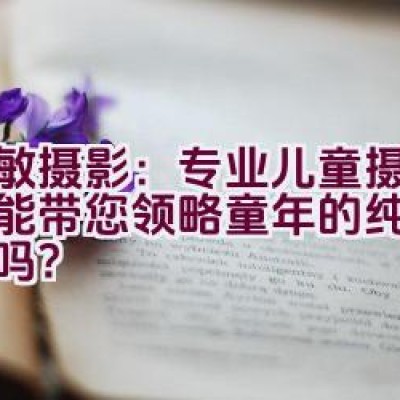 爱敏摄影：专业儿童摄影服务能带您领略童年的纯真与美好吗？