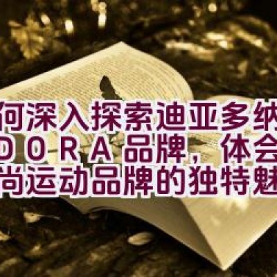 如何深入探索迪亚多纳DIADORA品牌，体会其作为时尚运动品牌的独特魅力，并考虑推荐迪亚多纳的原因？