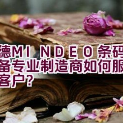 民德MINDEO条码识读设备专业制造商如何服务于全球客户？