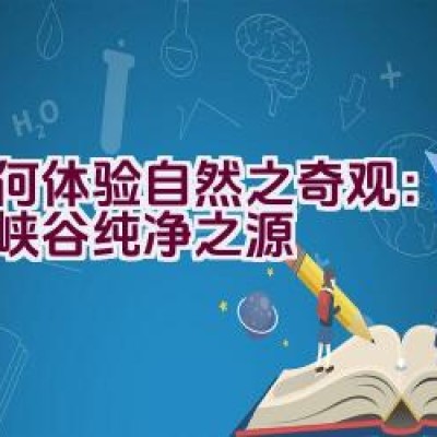 如何体验自然之奇观：探索大峡谷纯净之源