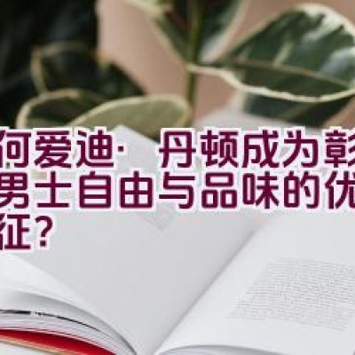 “为何爱迪·丹顿成为彰显成功男士自由与品味的优雅经典象征？”