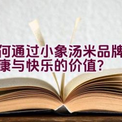 “如何通过小象汤米品牌传递健康与快乐的价值？”