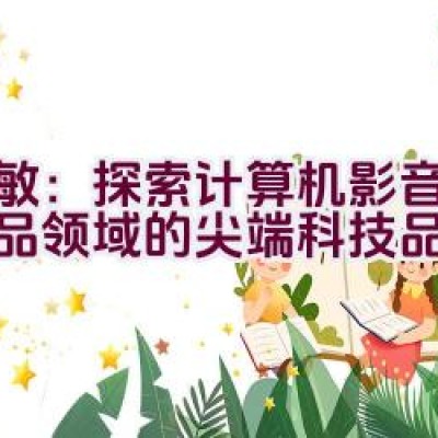 天敏：探索计算机影音视频产品领域的尖端科技品牌