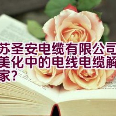 “江苏圣安电缆有限公司：城市美化中的电线电缆解决方案专家？”