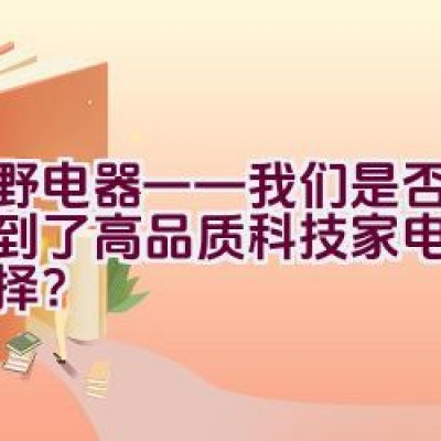 夏野电器——我们是否真的找到了高品质科技家电的理想选择？