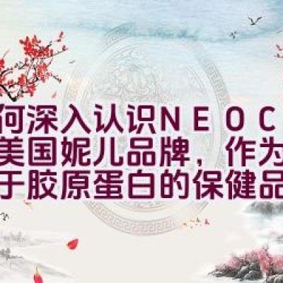 如何深入认识NEOCELL美国妮儿品牌，作为一款专注于胶原蛋白的保健品品牌？