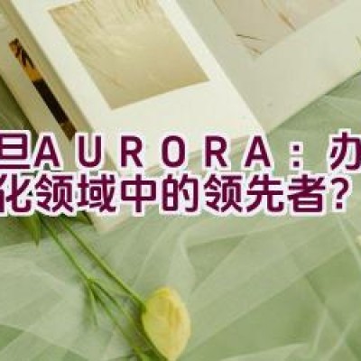 震旦AURORA：办公自动化领域中的领先者？