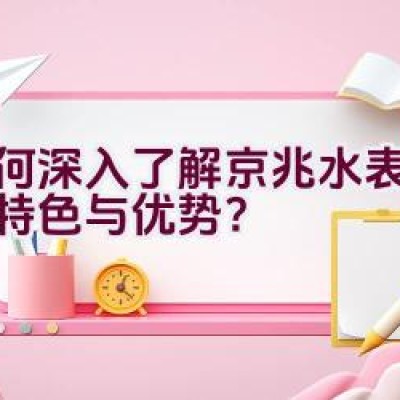 如何深入了解京兆水表品牌的特色与优势？