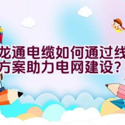 汇龙通电缆如何通过线缆解决方案助力电网建设？