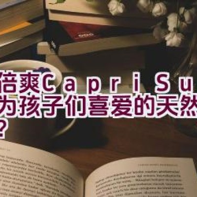 果倍爽(Capri-Sun) – 是否为孩子们喜爱的天然果汁首选？