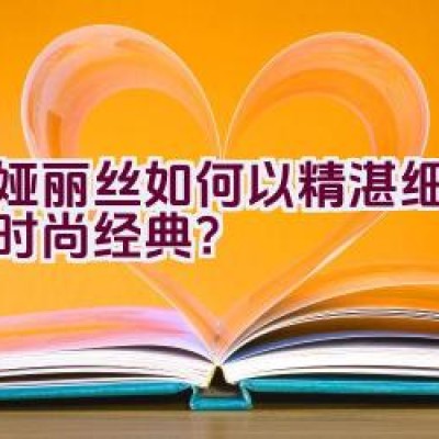 蒂娅丽丝如何以精湛细节铸就时尚经典？