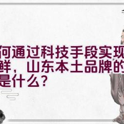 如何通过科技手段实现产品保鲜，山东本土品牌的传承秘诀是什么？