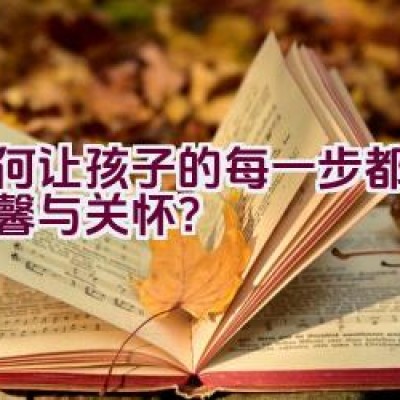 如何让孩子的每一步都充满温馨与关怀？