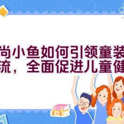 时尚小鱼如何引领童装个性潮流，全面促进儿童健康成长？