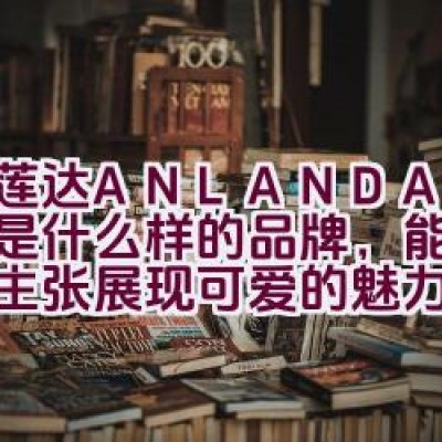 “艾莲达ANLANDA — 究竟是什么样的品牌，能够以纯美主张展现可爱的魅力？”