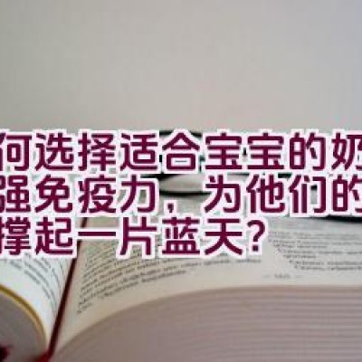 如何选择适合宝宝的奶粉来增强免疫力，为他们的健康成长撑起一片蓝天？