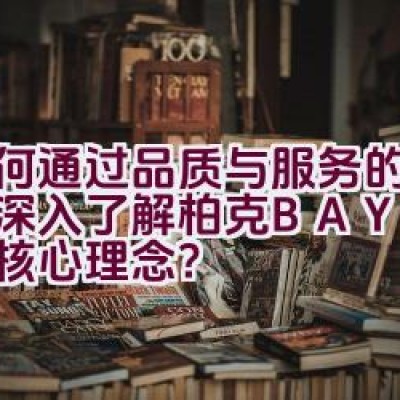 如何通过品质与服务的结合来深入了解柏克BAYKEE的核心理念？