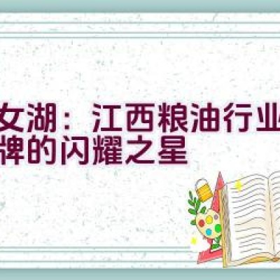 仙女湖：江西粮油行业领军品牌的闪耀之星