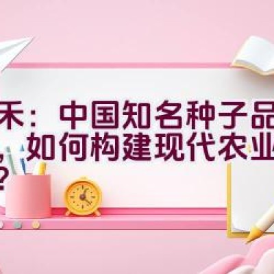 天禾：中国知名种子品牌企业，如何构建现代农业服务体系？