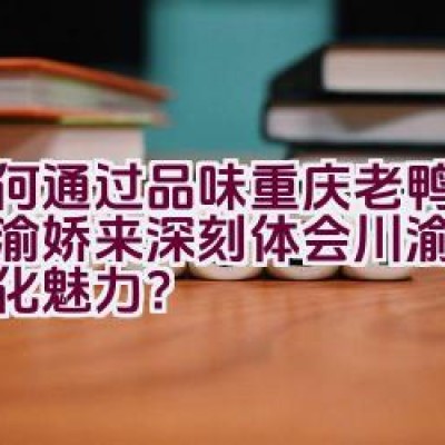 如何通过品味重庆老鸭汤品牌渝娇来深刻体会川渝美食的文化魅力？