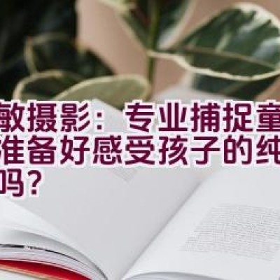 爱敏摄影：专业捕捉童真，您准备好感受孩子的纯真光芒了吗？