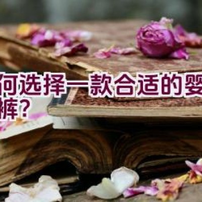 如何选择一款合适的婴儿纸尿裤？