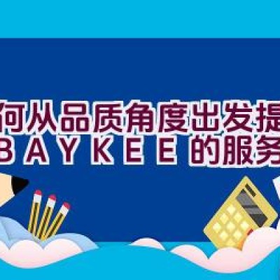 如何从品质角度出发提升柏克BAYKEE的服务质量？