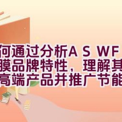 如何通过分析ASWF玻璃贴膜品牌特性，理解其如何打造高端产品并推广节能观念？