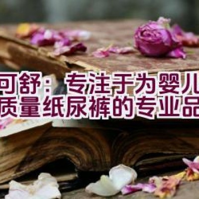 迪可舒：专注于为婴儿提供高质量纸尿裤的专业品牌？