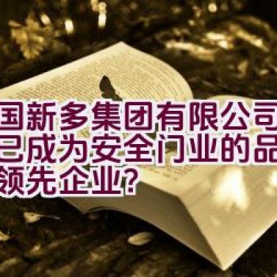 中国新多集团有限公司：是否已成为安全门业的品质与服务领先企业？