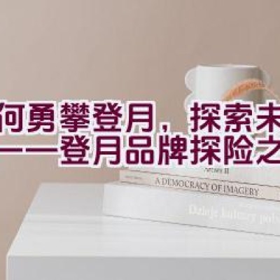 如何勇攀登月，探索未知领域——登月品牌探险之旅