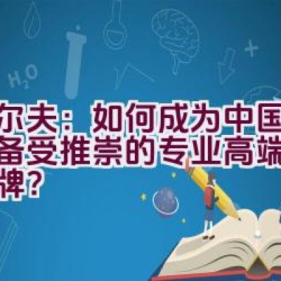 “埃尔夫：如何成为中国市场上备受推崇的专业高端润滑油品牌？”