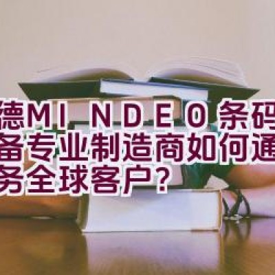 民德MINDEO条码识读设备专业制造商如何通过创新服务全球客户？